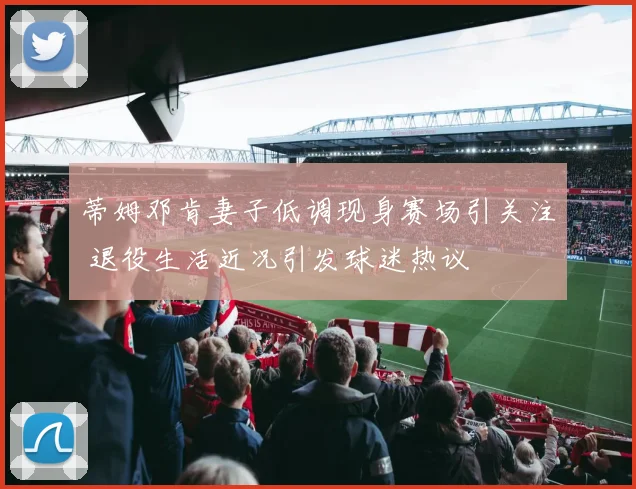 蒂姆邓肯妻子低调现身赛场引关注 退役生活近况引发球迷热议