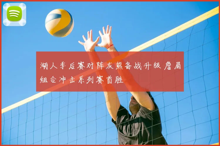 湖人季后赛对阵灰熊备战升级 詹眉组合冲击系列赛首胜