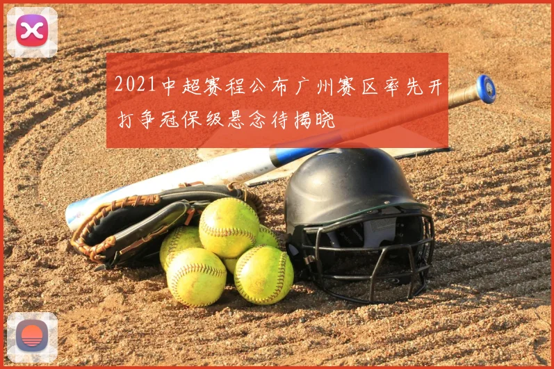 2021中超赛程公布广州赛区率先开打争冠保级悬念待揭晓
