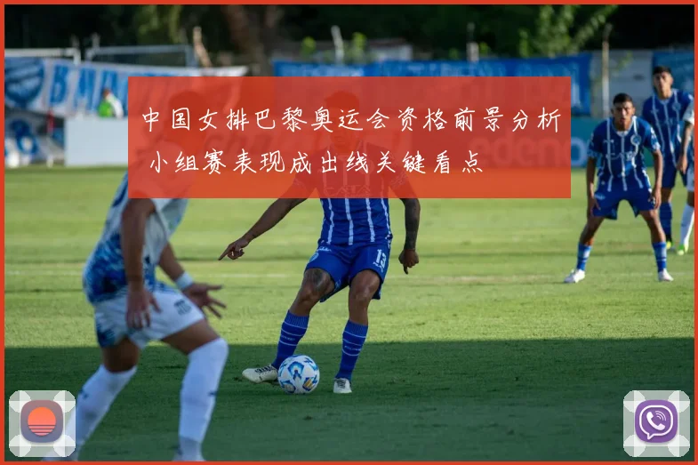 中国女排巴黎奥运会资格前景分析 小组赛表现成出线关键看点