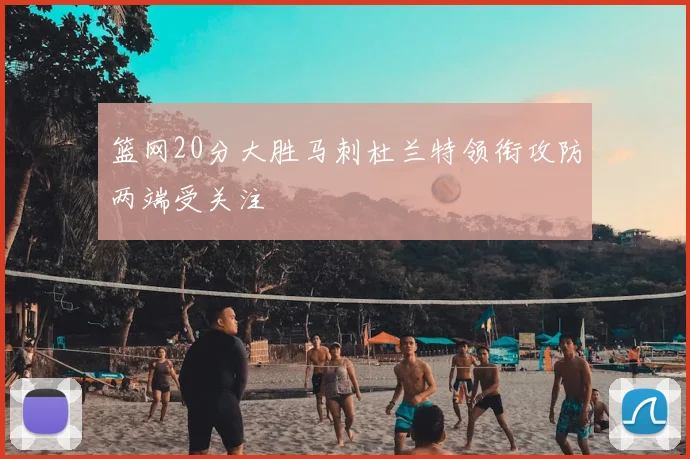 篮网20分大胜马刺杜兰特领衔攻防两端受关注
