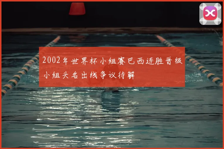 2002年世界杯小组赛巴西连胜晋级小组头名出线争议待解