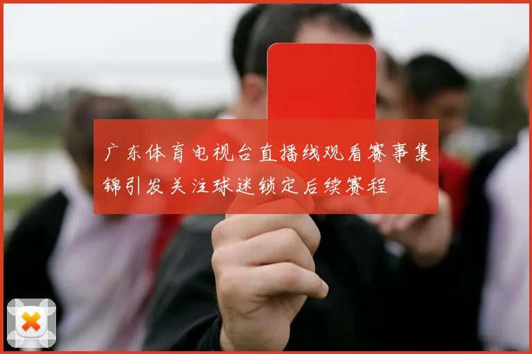 广东体育电视台直播线观看赛事集锦引发关注球迷锁定后续赛程