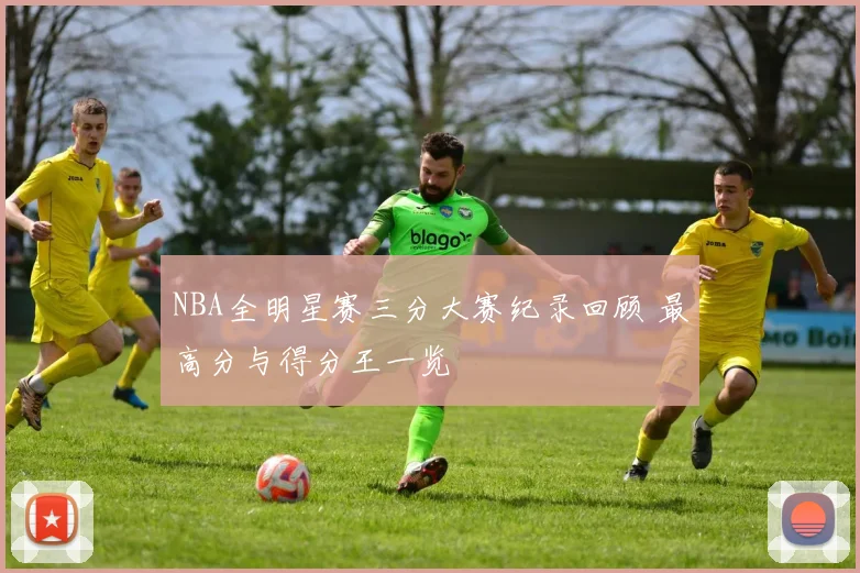 NBA全明星赛三分大赛纪录回顾 最高分与得分王一览