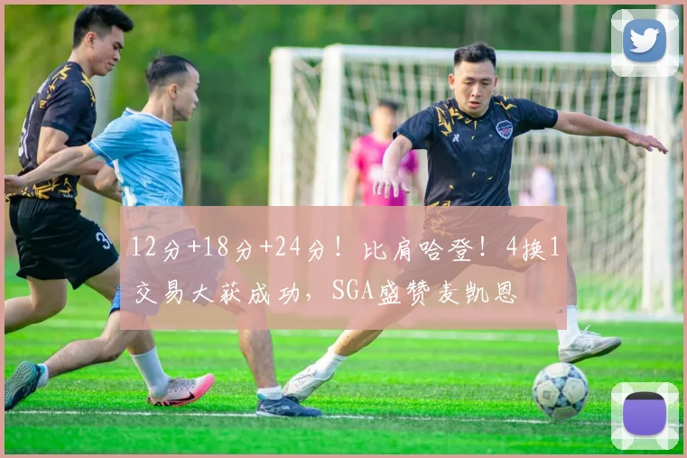 12分+18分+24分！比肩哈登！4换1交易大获成功，SGA盛赞麦凯恩