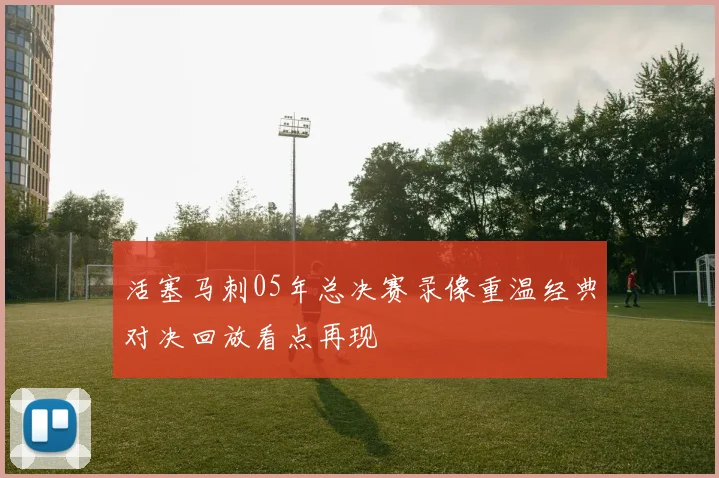 活塞马刺05年总决赛录像重温经典对决回放看点再现