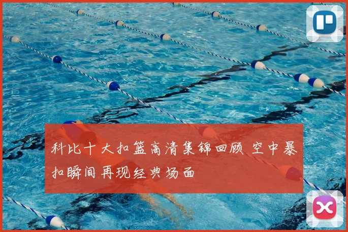 科比十大扣篮高清集锦回顾 空中暴扣瞬间再现经典场面