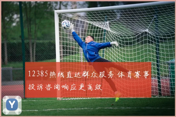 12385热线直达群众服务 体育赛事投诉咨询响应更高效