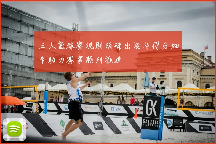 三人篮球赛规则明确出场与得分细节助力赛事顺利推进
