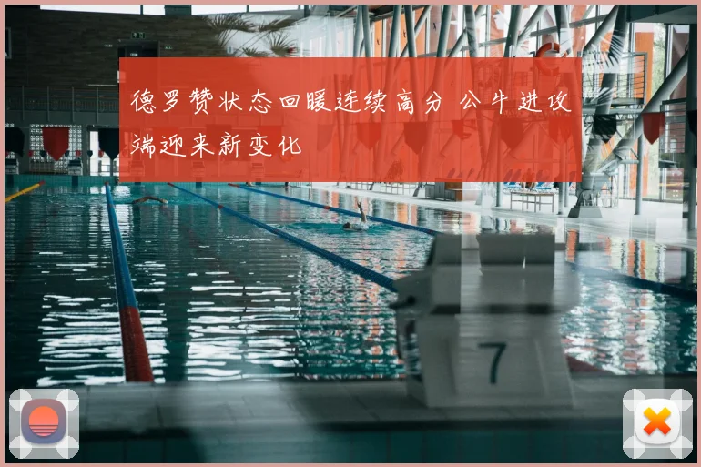德罗赞状态回暖连续高分 公牛进攻端迎来新变化