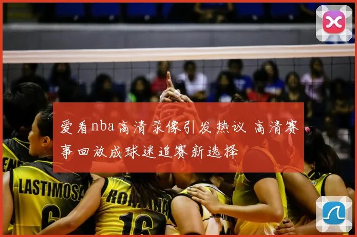 爱看nba高清录像引发热议 高清赛事回放成球迷追赛新选择