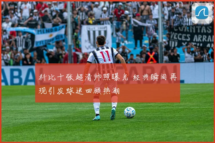 科比十张超清帅照曝光 经典瞬间再现引发球迷回顾热潮