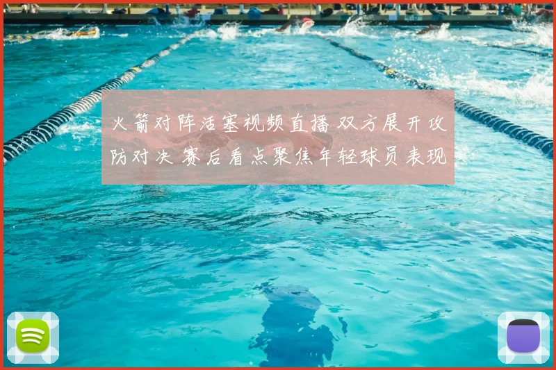 火箭对阵活塞视频直播 双方展开攻防对决 赛后看点聚焦年轻球员表现