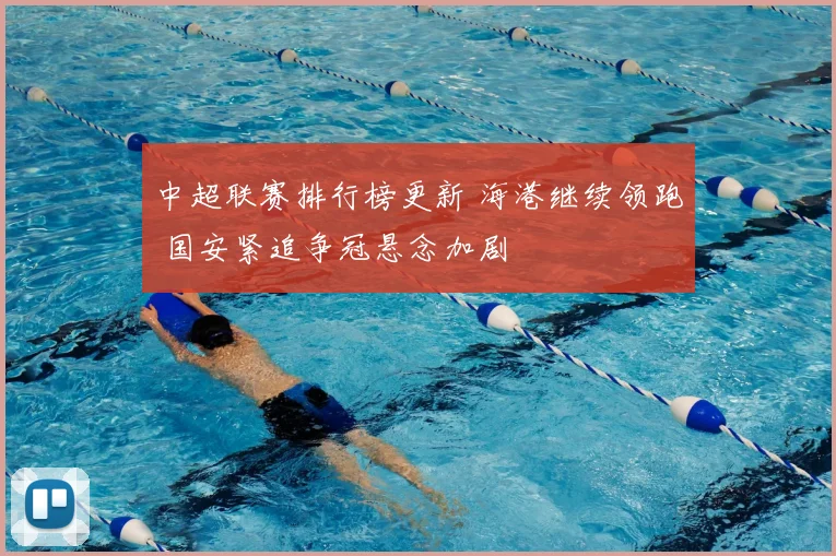 中超联赛排行榜更新 海港继续领跑 国安紧追争冠悬念加剧