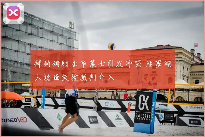 拜纳姆肘击华莱士引发冲突 活塞湖人场面失控裁判介入