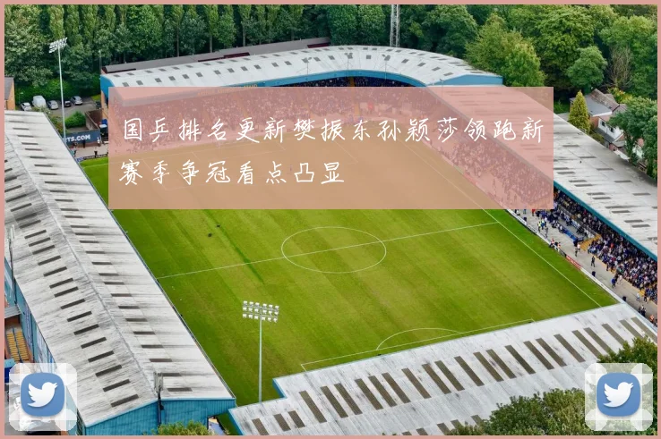 国乒排名更新樊振东孙颖莎领跑新赛季争冠看点凸显