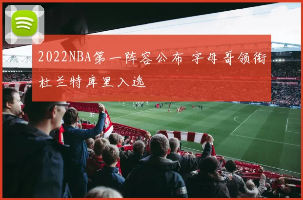 2022NBA第一阵容公布 字母哥领衔杜兰特库里入选