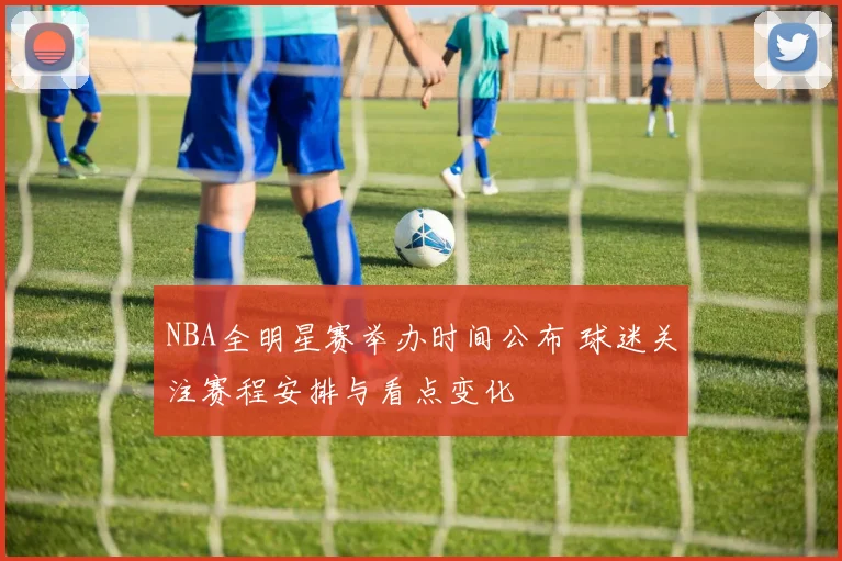 NBA全明星赛举办时间公布 球迷关注赛程安排与看点变化